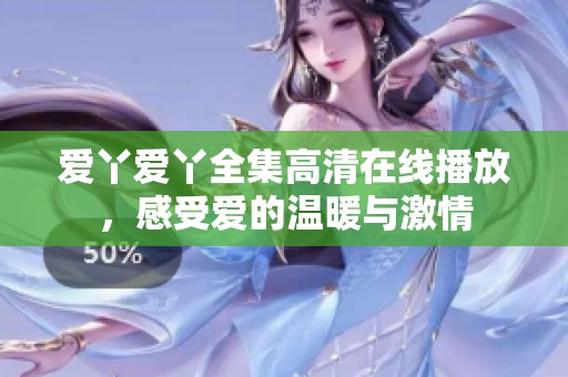 爱丫爱丫全集高清在线播放，感受爱的温暖与激情