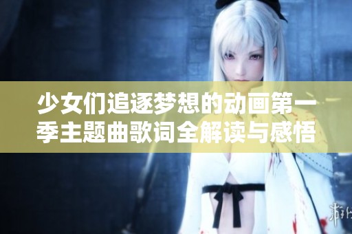 少女们追逐梦想的动画第一季主题曲歌词全解读与感悟