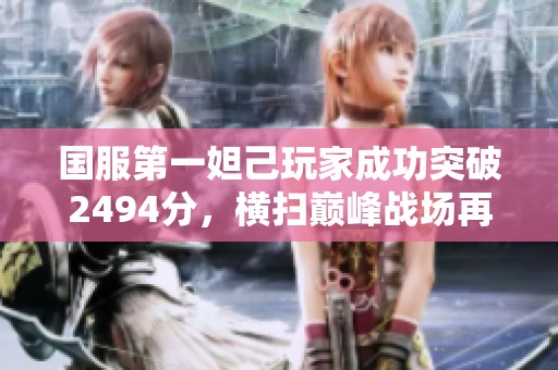 国服第一妲己玩家成功突破2494分，横扫巅峰战场再创辉煌