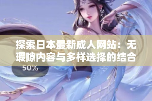 探索日本最新成人网站：无瑕隙内容与多样选择的结合体验