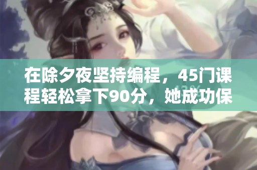 在除夕夜坚持编程，45门课程轻松拿下90分，她成功保研川大医学院的故事