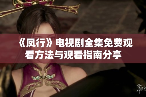 《凤行》电视剧全集免费观看方法与观看指南分享
