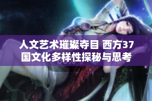 人文艺术璀璨夺目 西方37国文化多样性探秘与思考