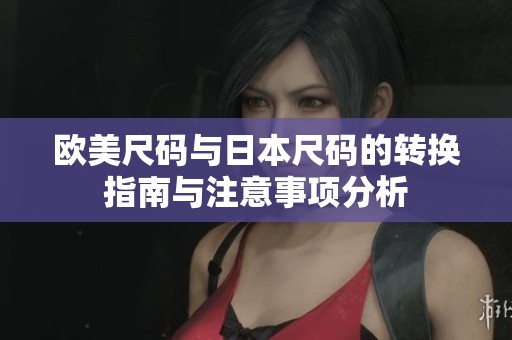 欧美尺码与日本尺码的转换指南与注意事项分析