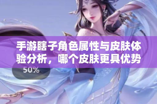 手游瞎子角色属性与皮肤体验分析，哪个皮肤更具优势？