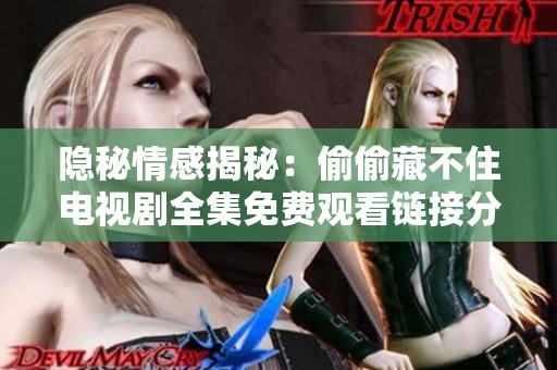隐秘情感揭秘：偷偷藏不住电视剧全集免费观看链接分享