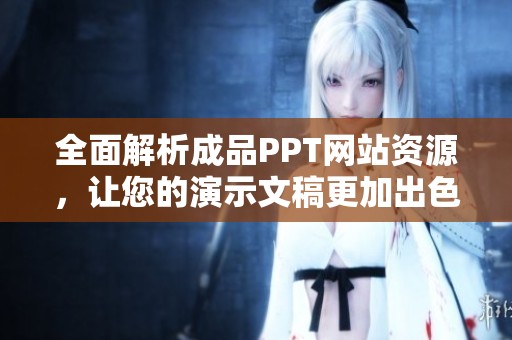 全面解析成品PPT网站资源，让您的演示文稿更加出色