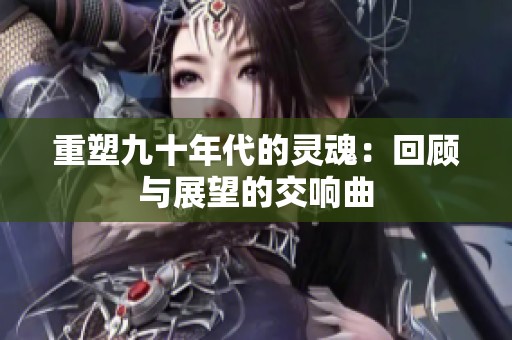 重塑九十年代的灵魂：回顾与展望的交响曲
