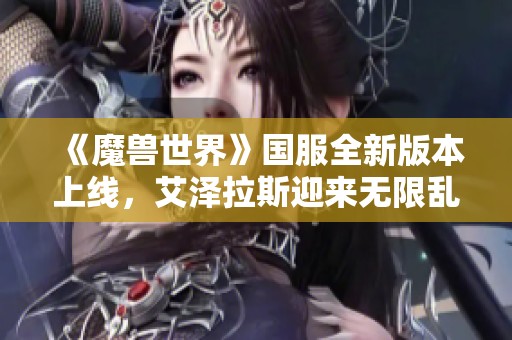 《魔兽世界》国服全新版本上线，艾泽拉斯迎来无限乱斗新篇章