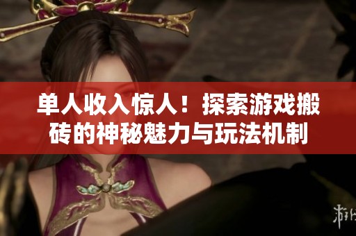 单人收入惊人！探索游戏搬砖的神秘魅力与玩法机制