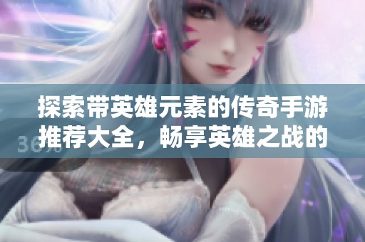 探索带英雄元素的传奇手游推荐大全，畅享英雄之战的精彩体验