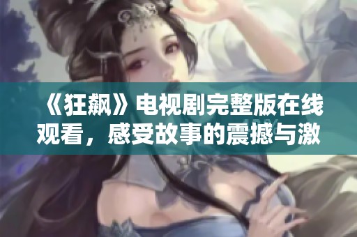 《狂飙》电视剧完整版在线观看，感受故事的震撼与激情