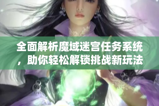 全面解析魔域迷宫任务系统，助你轻松解锁挑战新玩法攻略
