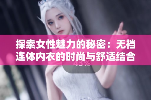 探索女性魅力的秘密：无裆连体内衣的时尚与舒适结合