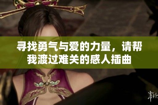 寻找勇气与爱的力量，请帮我渡过难关的感人插曲