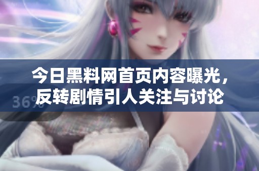 今日黑料网首页内容曝光，反转剧情引人关注与讨论