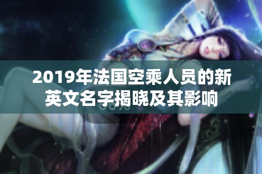 2019年法国空乘人员的新英文名字揭晓及其影响