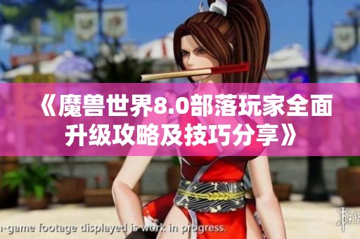 《魔兽世界8.0部落玩家全面升级攻略及技巧分享》