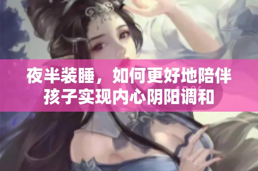 夜半装睡，如何更好地陪伴孩子实现内心阴阳调和