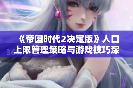 《帝国时代2决定版》人口上限管理策略与游戏技巧深度解析