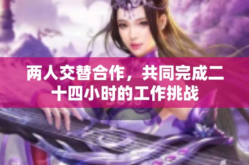 两人交替合作，共同完成二十四小时的工作挑战