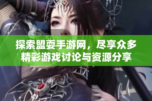 探索盟耍手游网，尽享众多精彩游戏讨论与资源分享