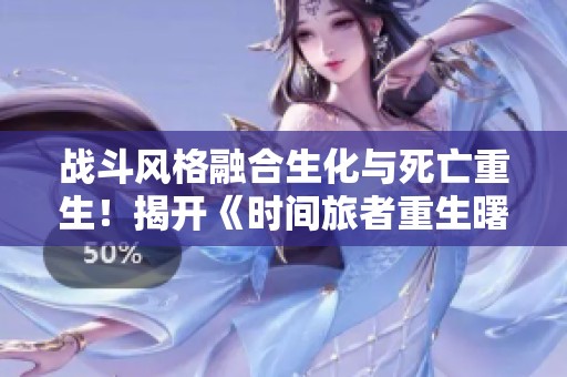 战斗风格融合生化与死亡重生！揭开《时间旅者重生曙光》的惊险秘密