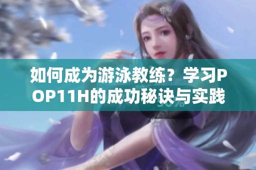 如何成为游泳教练？学习POP11H的成功秘诀与实践经验