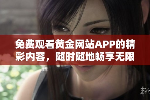 免费观看黄金网站APP的精彩内容，随时随地畅享无限乐趣