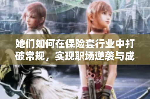 她们如何在保险套行业中打破常规，实现职场逆袭与成长