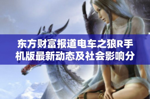 东方财富报道电车之狼R手机版最新动态及社会影响分析