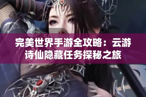 完美世界手游全攻略：云游诗仙隐藏任务探秘之旅