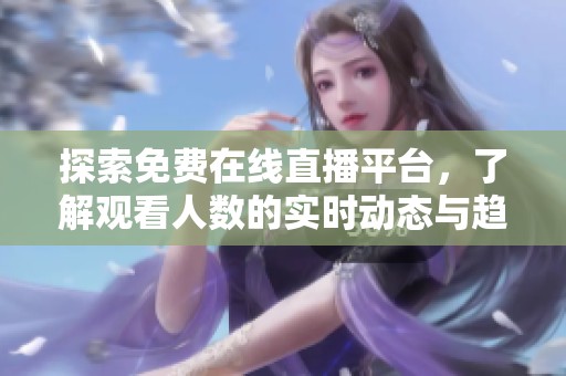 探索免费在线直播平台，了解观看人数的实时动态与趋势