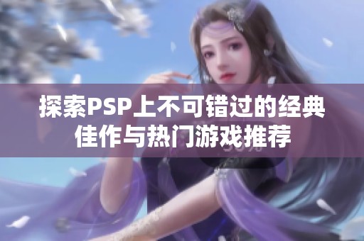 探索PSP上不可错过的经典佳作与热门游戏推荐