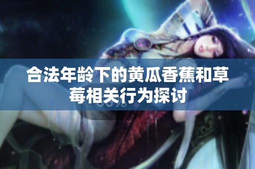 合法年龄下的黄瓜香蕉和草莓相关行为探讨
