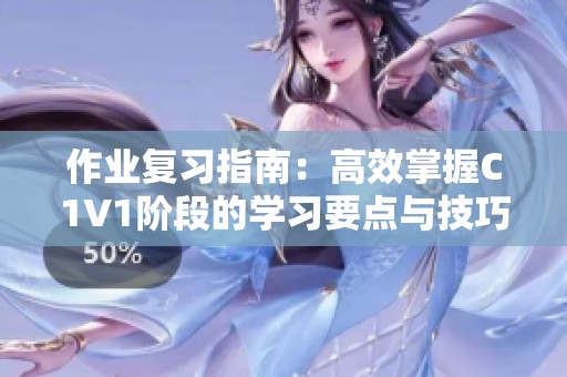 作业复习指南：高效掌握C1V1阶段的学习要点与技巧