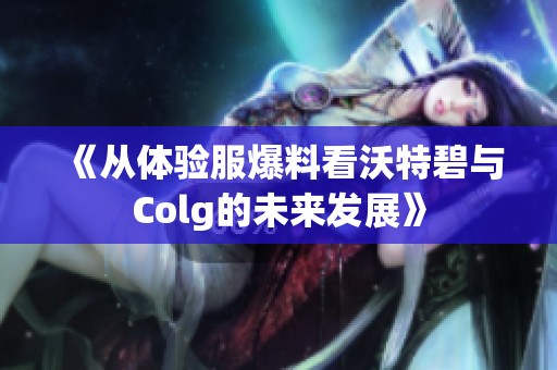 《从体验服爆料看沃特碧与Colg的未来发展》