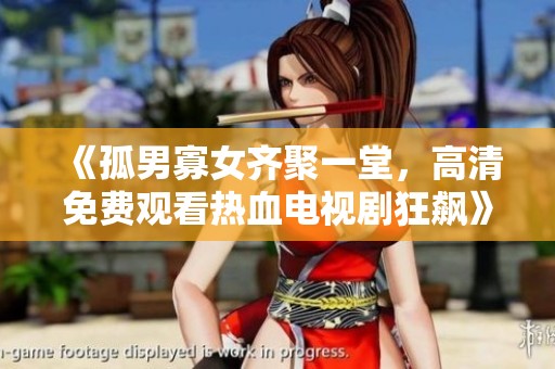 《孤男寡女齐聚一堂，高清免费观看热血电视剧狂飙》