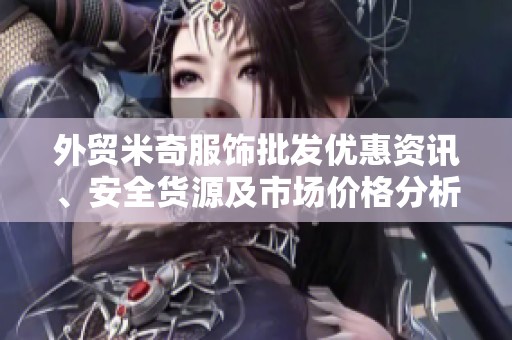 外贸米奇服饰批发优惠资讯、安全货源及市场价格分析