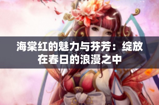 海棠红的魅力与芬芳：绽放在春日的浪漫之中