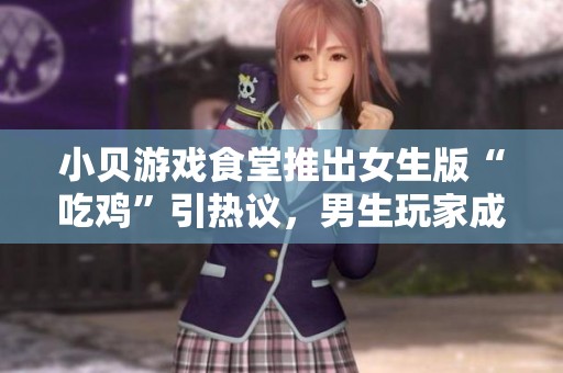 小贝游戏食堂推出女生版“吃鸡”引热议，男生玩家成主角