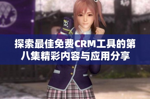 探索最佳免费CRM工具的第八集精彩内容与应用分享