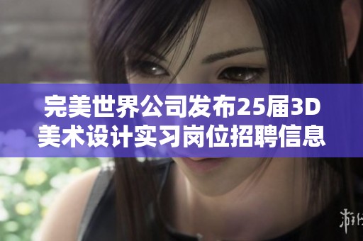 完美世界公司发布25届3D美术设计实习岗位招聘信息