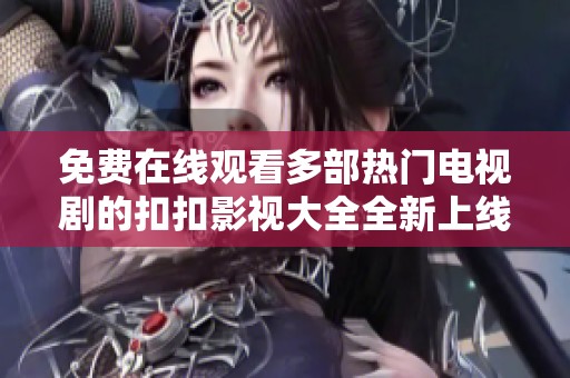 免费在线观看多部热门电视剧的扣扣影视大全全新上线