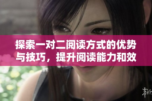 探索一对二阅读方式的优势与技巧，提升阅读能力和效率