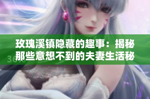 玫瑰溪镇隐藏的趣事：揭秘那些意想不到的夫妻生活秘密