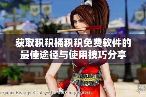 获取积积桶积积免费软件的最佳途径与使用技巧分享