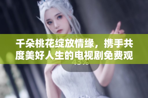 千朵桃花绽放情缘，携手共度美好人生的电视剧免费观看
