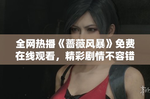 全网热播《蔷薇风暴》免费在线观看，精彩剧情不容错过