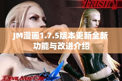 JM漫画1.7.5版本更新全新功能与改进介绍